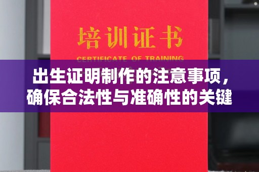 鹤城出生证明制作的注意事项，确保合法性与准确性的关键步骤